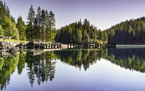 提前做好规划, 让你的旅行更加顺畅