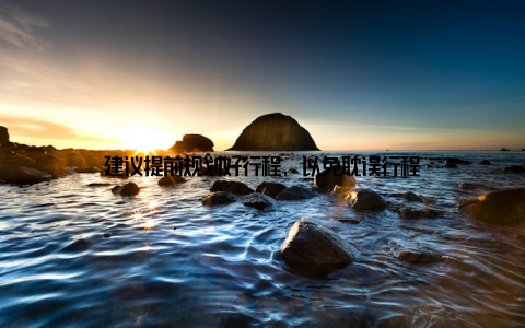 建议提前规划好行程, 以免耽误行程