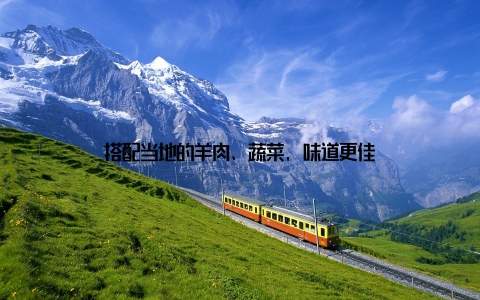 搭配当地的羊肉、蔬菜, 味道更佳