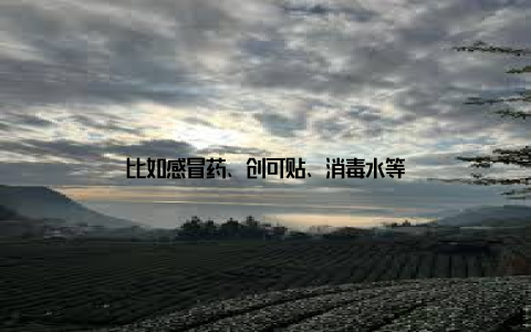 比如感冒药、创可贴、消毒水等