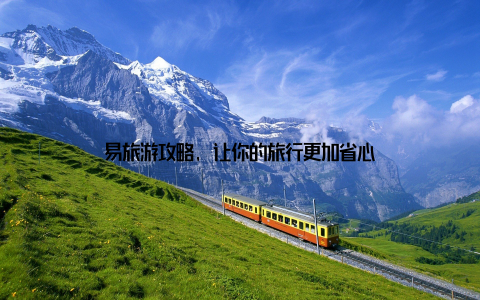 易旅游攻略, 让你的旅行更加省心