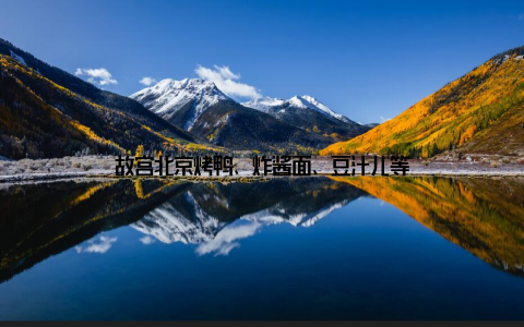 故宫北京烤鸭、炸酱面、豆汁儿等