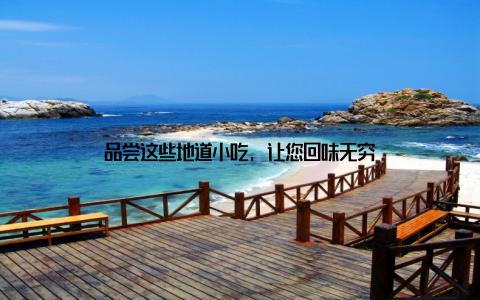 品尝这些地道小吃, 让您回味无穷