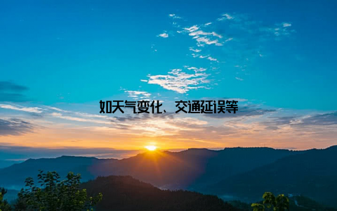 如天气变化、交通延误等