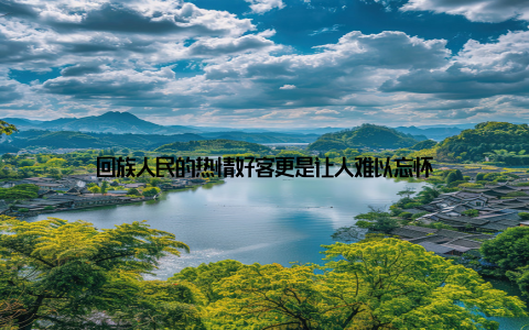 回族人民的热情好客更是让人难以忘怀