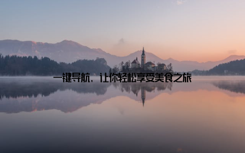 一键导航, 让你轻松享受美食之旅