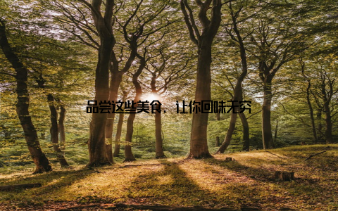 品尝这些美食, 让你回味无穷