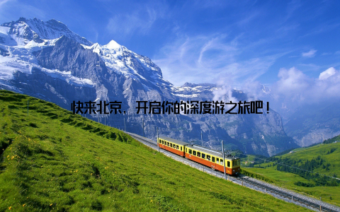 快来北京, 开启你的深度游之旅吧!