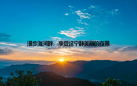 漫步海河畔, 享受这宁静美丽的夜景