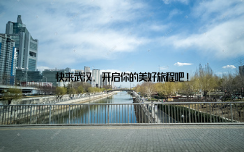 快来武汉, 开启你的美好旅程吧!