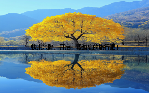 快来兴隆, 开启一段难忘的旅行吧!