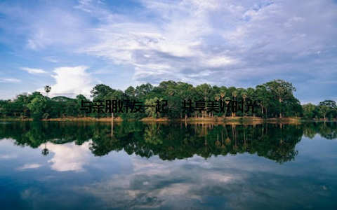 与亲朋好友一起, 共享美好时光