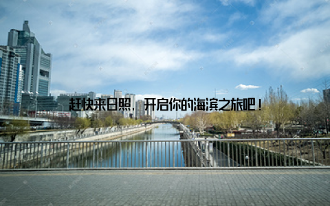 赶快来日照, 开启你的海滨之旅吧!