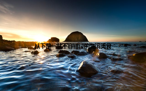 以下是一些不容错过的海滨美食