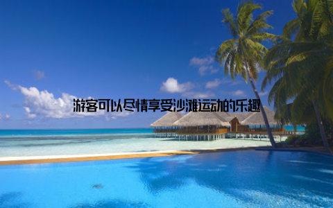 游客可以尽情享受沙滩运动的乐趣
