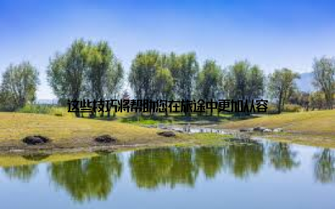 这些技巧将帮助您在旅途中更加从容