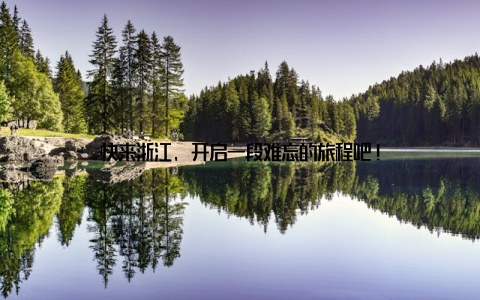 快来浙江, 开启一段难忘的旅程吧!