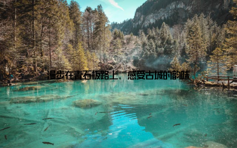 漫步在青石板路上, 感受古城的韵味