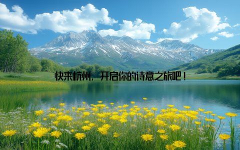 快来杭州, 开启你的诗意之旅吧!