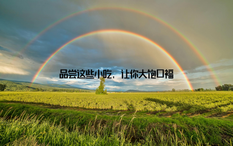 品尝这些小吃, 让你大饱口福