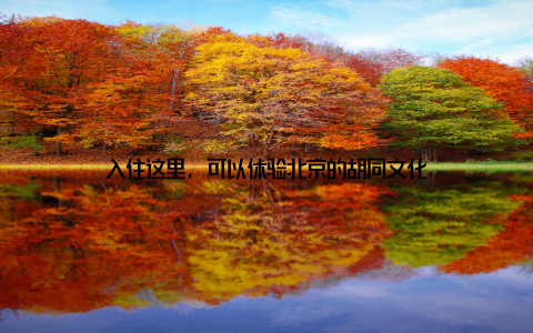 入住这里, 可以体验北京的胡同文化