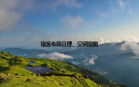 宿舍布局合理, 空间宽敞