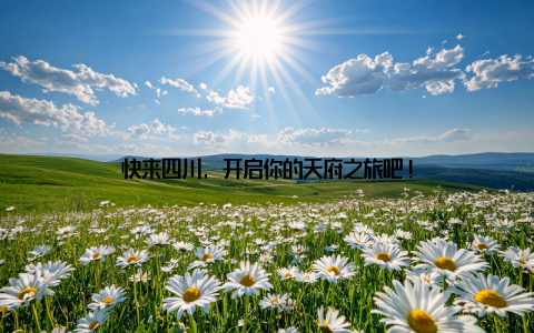 快来四川, 开启你的天府之旅吧!