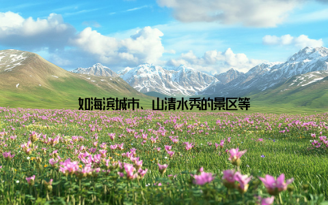 如海滨城市、山清水秀的景区等