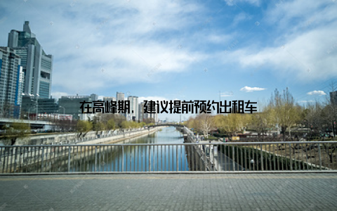 在高峰期, 建议提前预约出租车