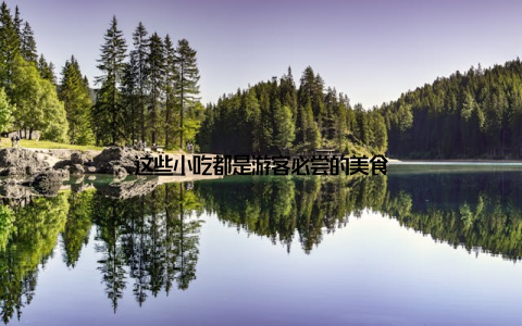 这些小吃都是游客必尝的美食